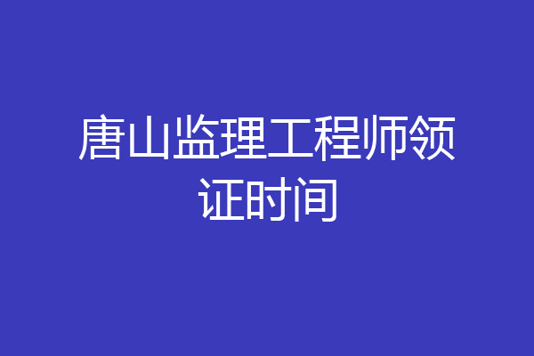 唐山监理工程师领证时间
