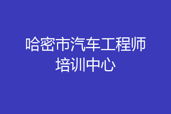 哈密市汽车工程师培训中心
