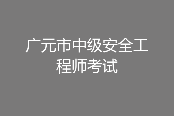 广元市中级安全工程师考试