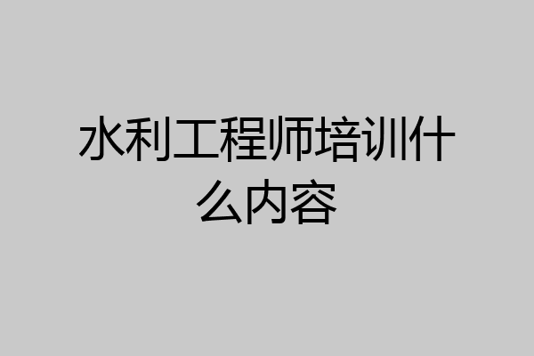 水利工程师培训什么内容