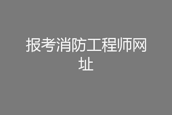 报考消防工程师网址