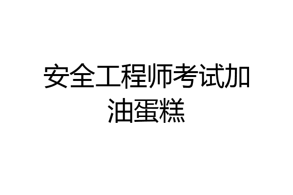 安全工程师考试加油蛋糕