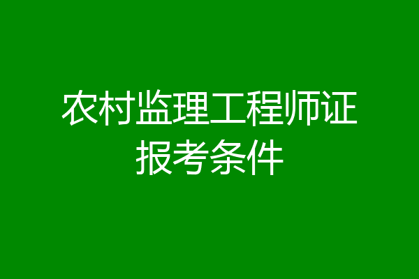 农村监理工程师证报考条件