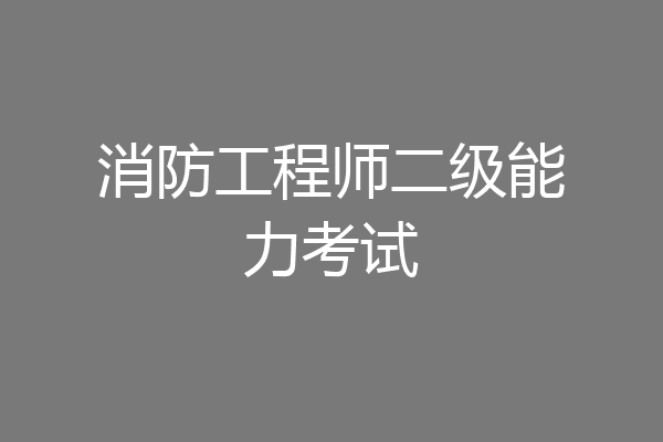 消防工程师二级能力考试