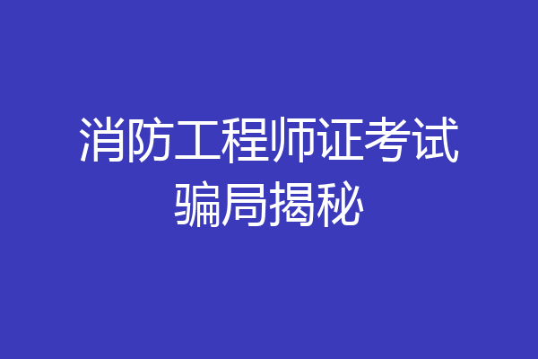 消防工程师证考试骗局揭秘