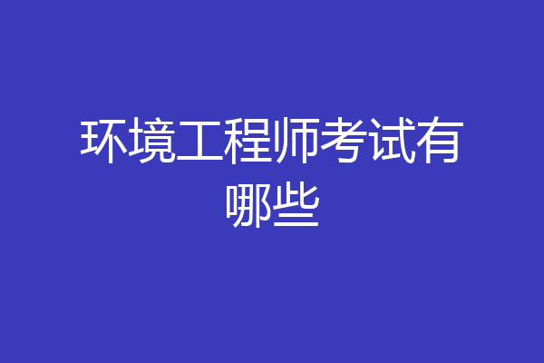 环境工程师考试有哪些