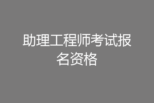 助理工程师考试报名资格