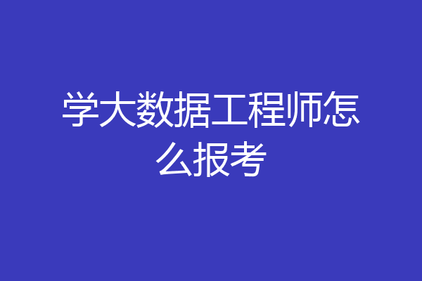 学大数据工程师怎么报考