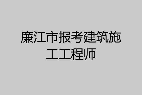 廉江市报考建筑施工工程师