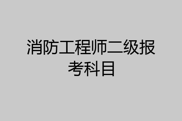 消防工程师二级报考科目