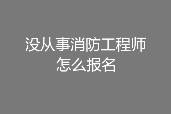 没从事消防工程师怎么报名