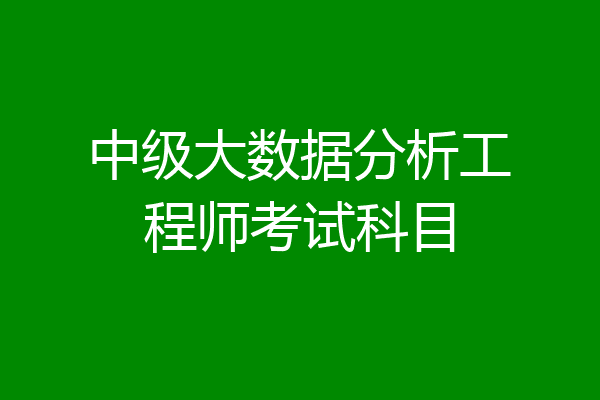 中级大数据分析工程师考试科目