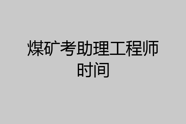 煤矿考助理工程师时间