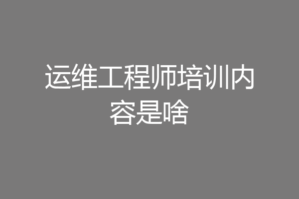 运维工程师培训内容是啥