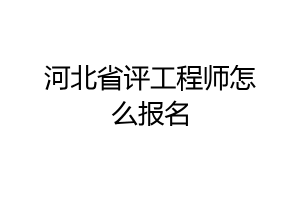 河北省评工程师怎么报名