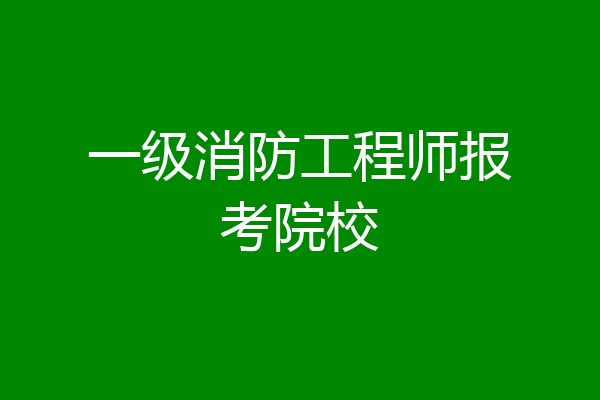 一级消防工程师报考院校