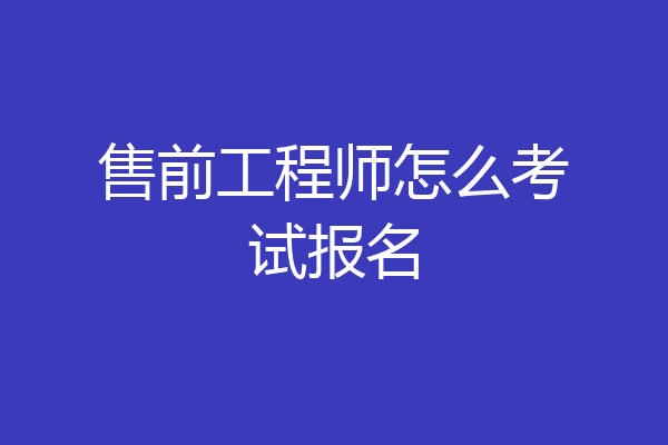 售前工程师怎么考试报名