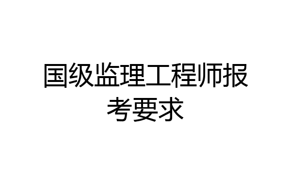 国级监理工程师报考要求