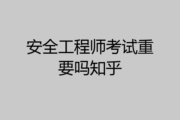 安全工程师考试重要吗知乎