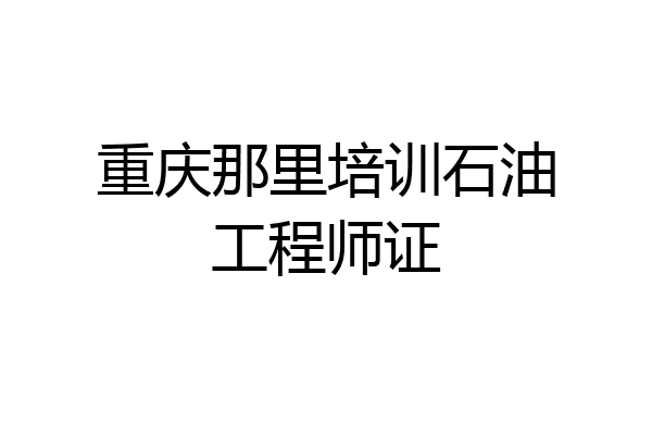 重庆那里培训石油工程师证