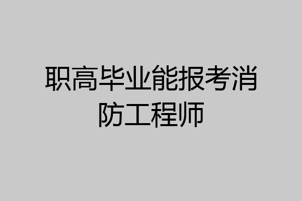 职高毕业能报考消防工程师