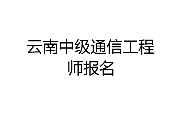 云南中级通信工程师报名