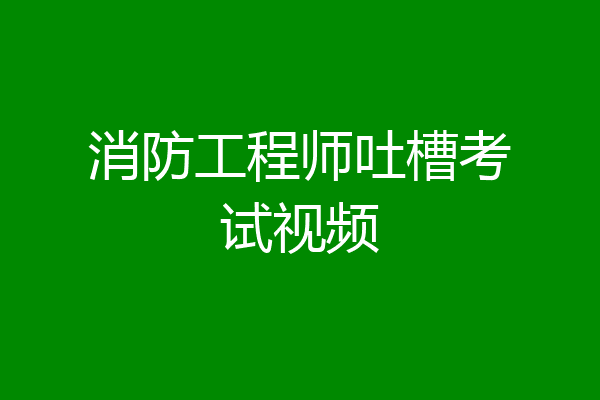 消防工程师吐槽考试视频