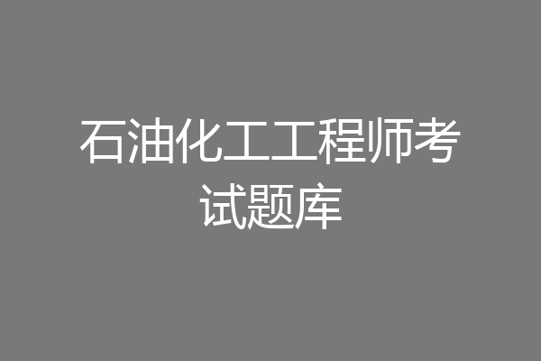 石油化工工程师考试题库