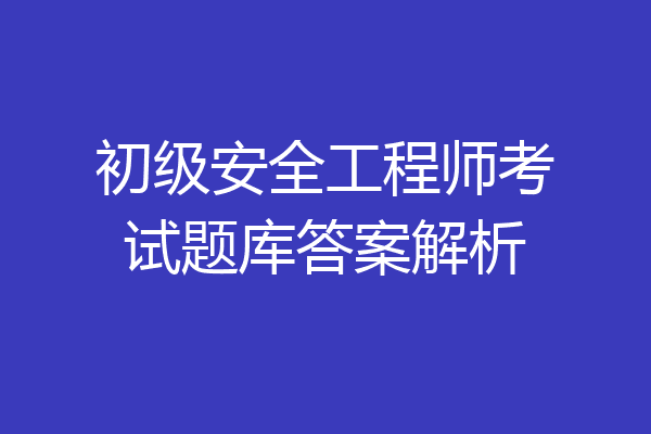 初级安全工程师考试题库答案解析