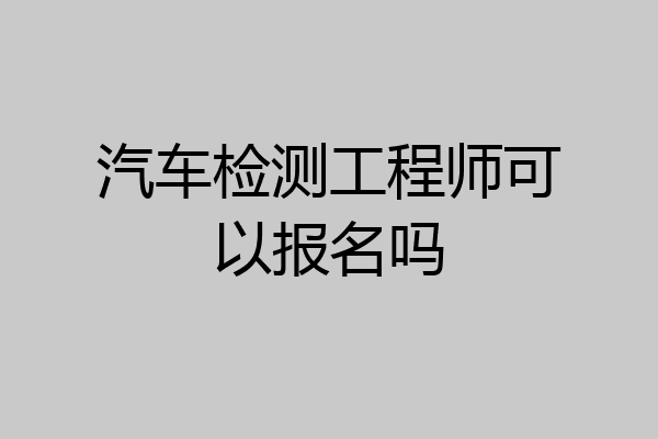汽车检测工程师可以报名吗