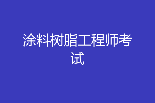 涂料树脂工程师考试