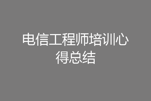 电信工程师培训心得总结