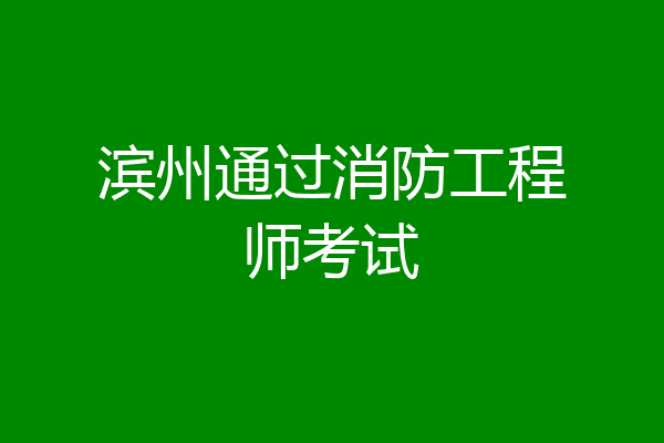 滨州通过消防工程师考试