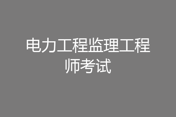 电力工程监理工程师考试