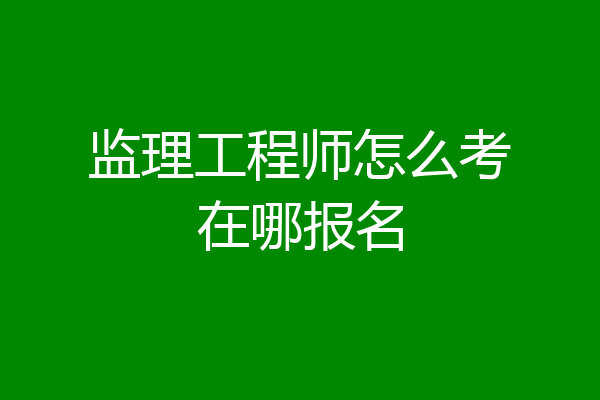 监理工程师怎么考在哪报名