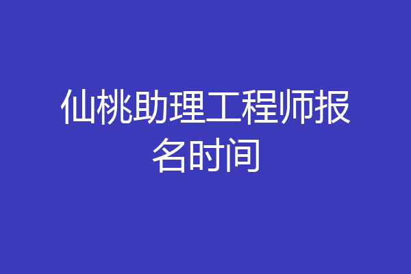仙桃助理工程师报名时间
