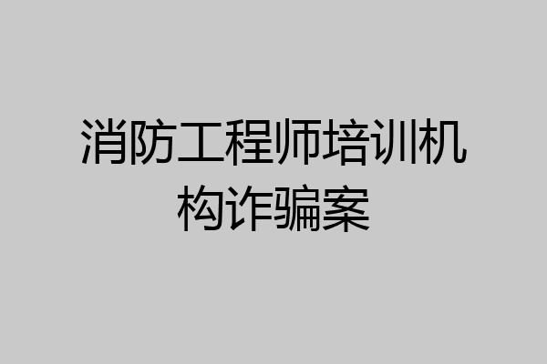 消防工程师培训机构诈骗案