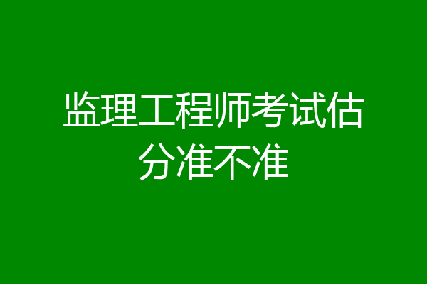 监理工程师考试估分准不准
