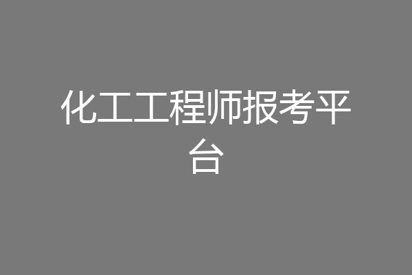 化工工程师报考平台