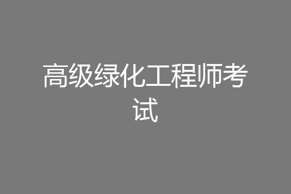 高级绿化工程师考试