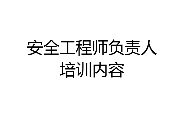 安全工程师负责人培训内容