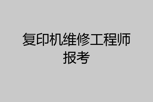 复印机维修工程师报考