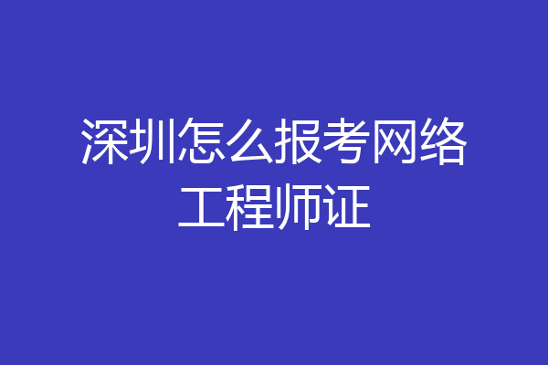 深圳怎么报考网络工程师证