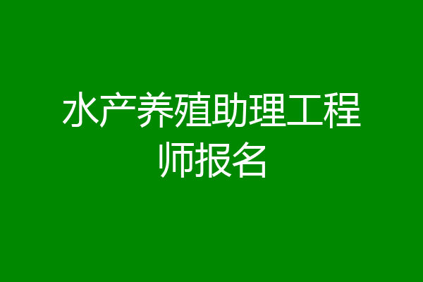 水产养殖助理工程师报名