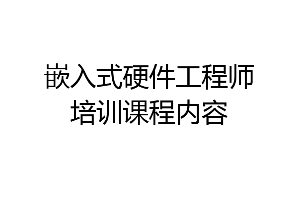 嵌入式硬件工程师培训课程内容
