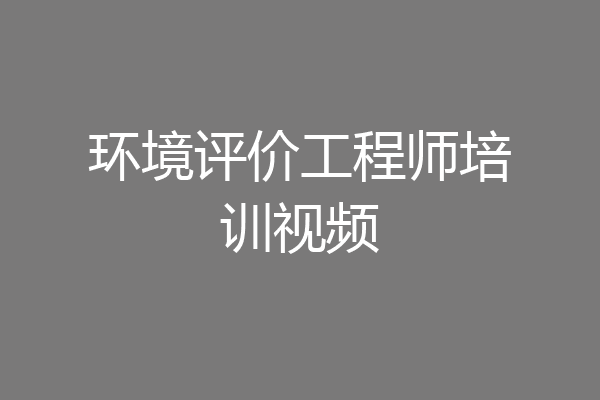 环境评价工程师培训视频