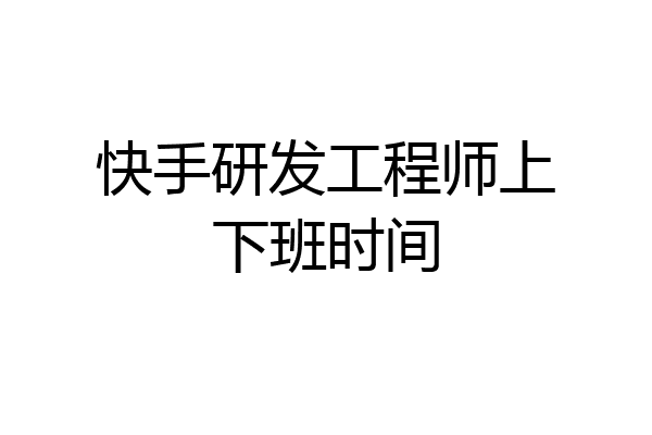 快手研发工程师上下班时间