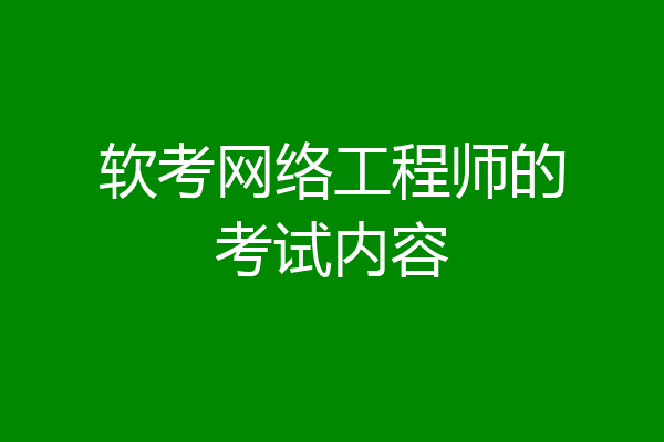 软考网络工程师的考试内容