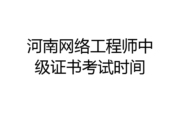 河南网络工程师中级证书考试时间