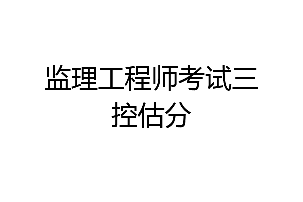 监理工程师考试三控估分